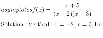 The asymptotes of f(x)=(x+5)/((x+2)(x-3)) is Vertical: x=-2,x=3,Horizontal: y=0